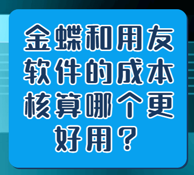 金蝶和用友软件的成本核算哪个更好用？