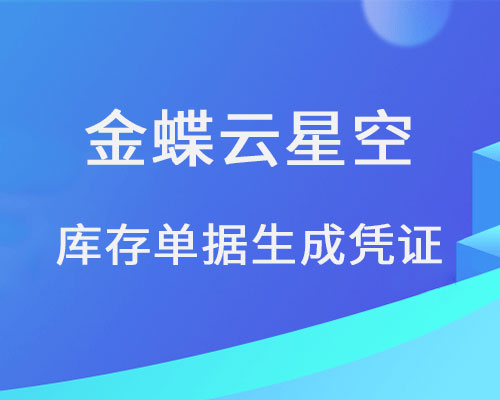 金蝶云星空库存单据怎么生成凭证?