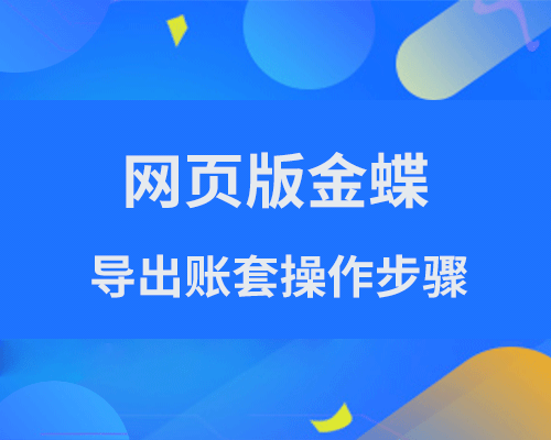 网页版金蝶怎么导出账套？（云星空、云星辰、精斗云详细操作步骤）