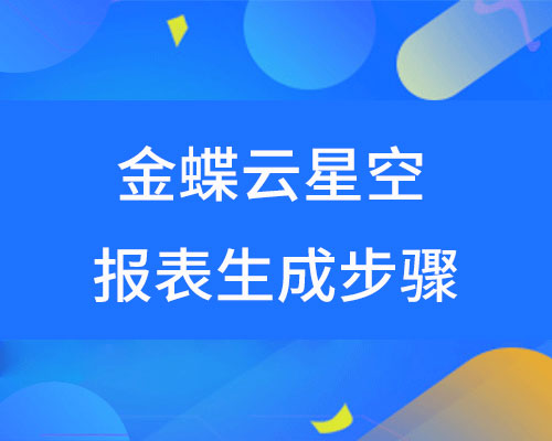 金蝶云星空报表怎么生成？（详细生成步骤）