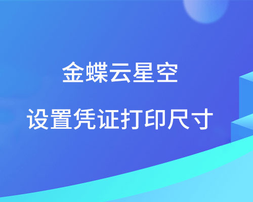 金蝶云星空如何设置凭证打印尺寸？