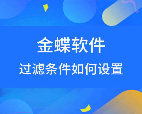 金蝶软件过滤条件如何设置？（详细操作流程）