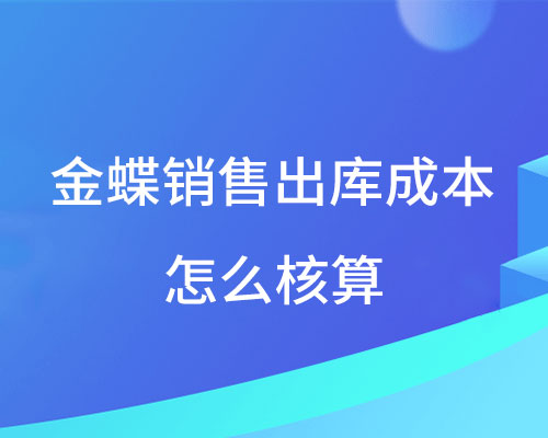 金蝶销售出库成本怎么核算（详细实操步骤图文教程）