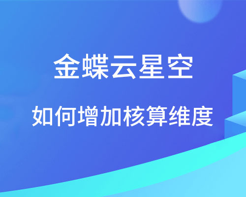 金蝶云星空如何增加核算维度？（详细操作流程）