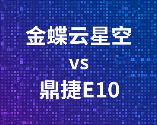 鼎捷e10系统与金蝶云星空哪个好？