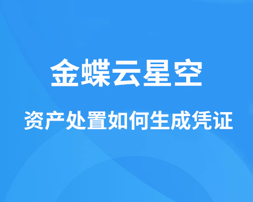 金蝶云星空资产处置如何生成凭证？