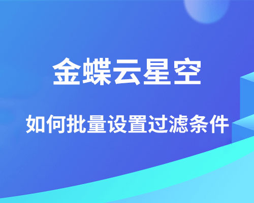 金蝶云星空过滤条件怎么批量设置？（块黏贴物料过滤）