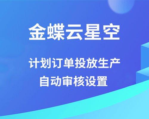 金蝶云星空计划订单投放生产怎么自动审核？