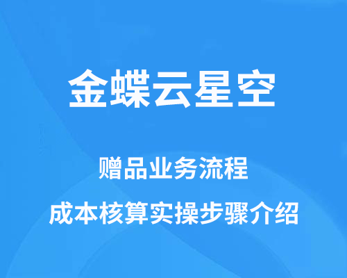 金蝶云星空赠品业务流程介绍（成本核算实操步骤）