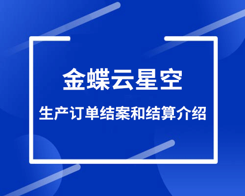 生产订单结案和结算的区别有哪些？（erp生产订单状态介绍）