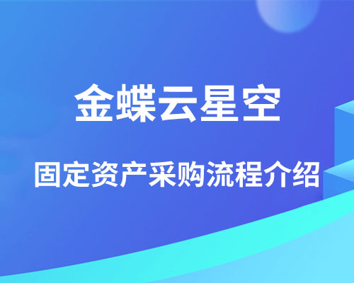 金蝶云星空固定资产采购流程介绍