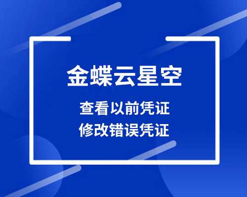 金蝶云星空怎么看以前的凭证？凭证有误如何修改？