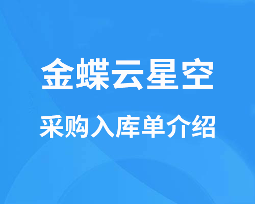 金蝶云星空采购入库单怎么生成凭证？（采购订单状态、无法入库、入库后调整介绍）